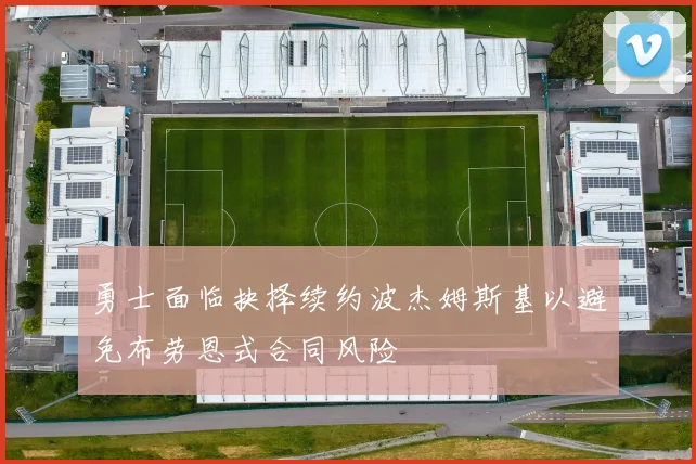 勇士面临抉择续约波杰姆斯基以避免布劳恩式合同风险