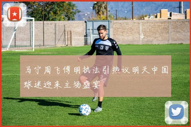 马宁周飞傅明执法引热议明天中国球迷迎来主场盛宴