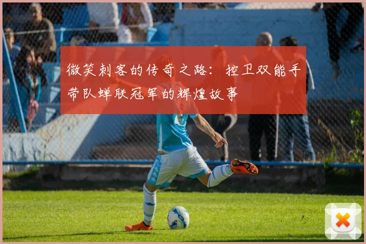 微笑刺客的传奇之路：控卫双能手带队蝉联冠军的辉煌故事