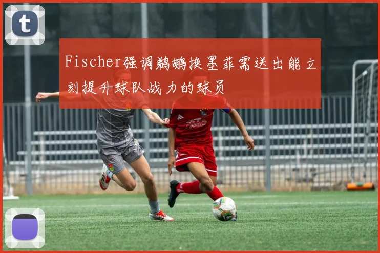 Fischer强调鹈鹕换墨菲需送出能立刻提升球队战力的球员
