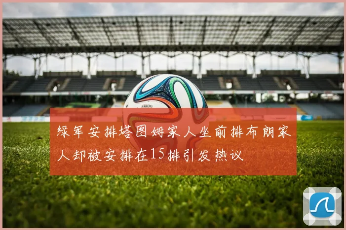 绿军安排塔图姆家人坐前排布朗家人却被安排在15排引发热议