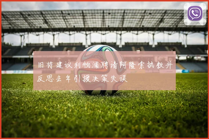 旧将建议利物浦聘请阿隆索执教并反思去年引援决策失误