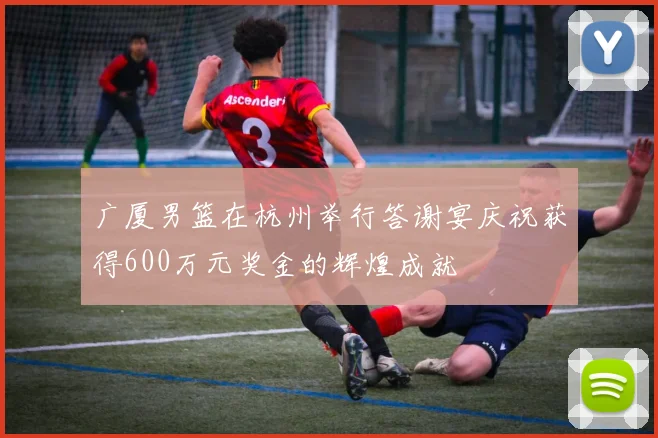 广厦男篮在杭州举行答谢宴庆祝获得600万元奖金的辉煌成就