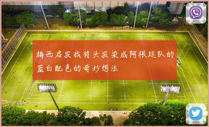 梅西启发我将头发染成阿根廷队的蓝白配色的奇妙想法