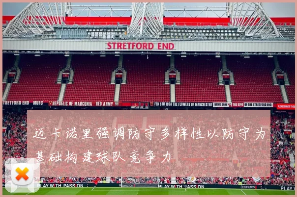 迈卡诺里强调防守多样性以防守为基础构建球队竞争力