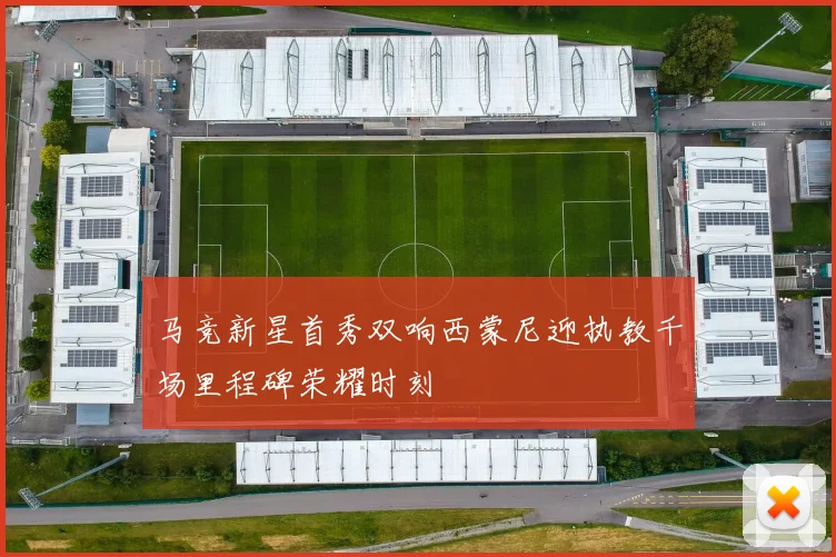 马竞新星首秀双响西蒙尼迎执教千场里程碑荣耀时刻